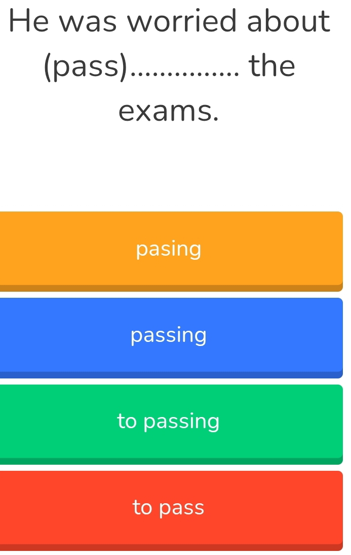 He was worried about
(pass)_ the
exams.
pasing
passing
to passing
to pass