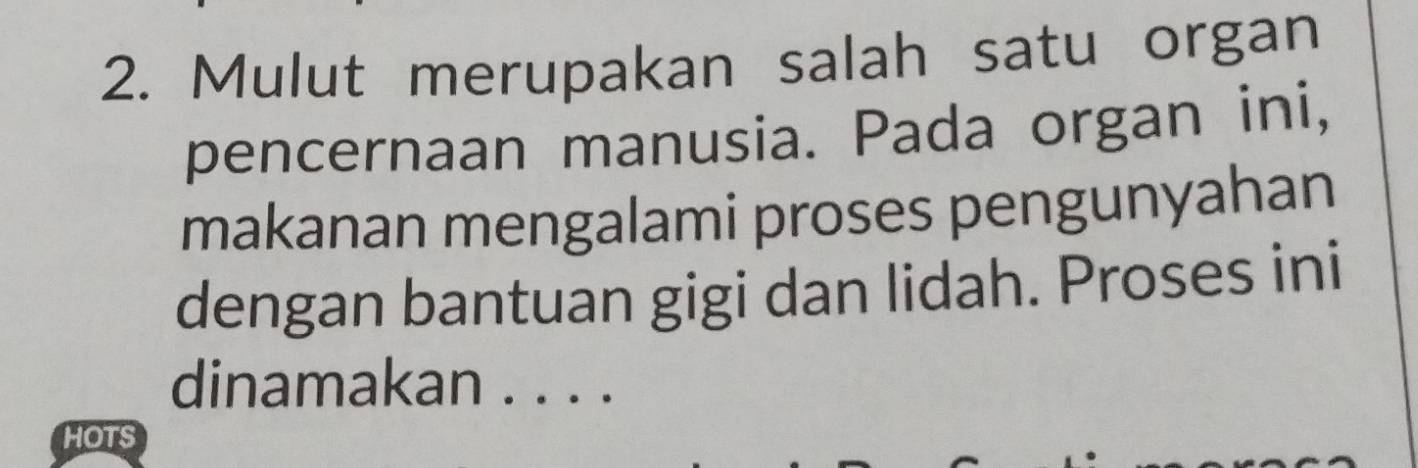 Mulut merupakan salah satu organ 
pencernaan manusia. Pada organ ini, 
makanan mengalami proses pengunyahan 
dengan bantuan gigi dan lidah. Proses ini 
dinamakan . . . . 
HOTS