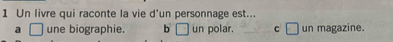 Un livre qui raconte la vie d'un personnage est...
a □ une biographie. b □ un polar. c □ un magazine.