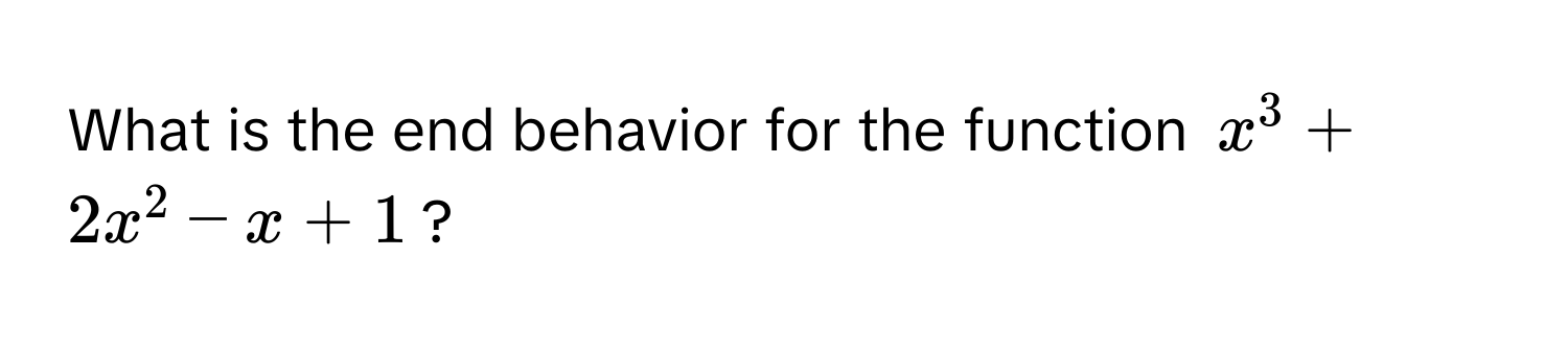 What is the end behavior for the function $x^3 + 2x^2 - x + 1$?