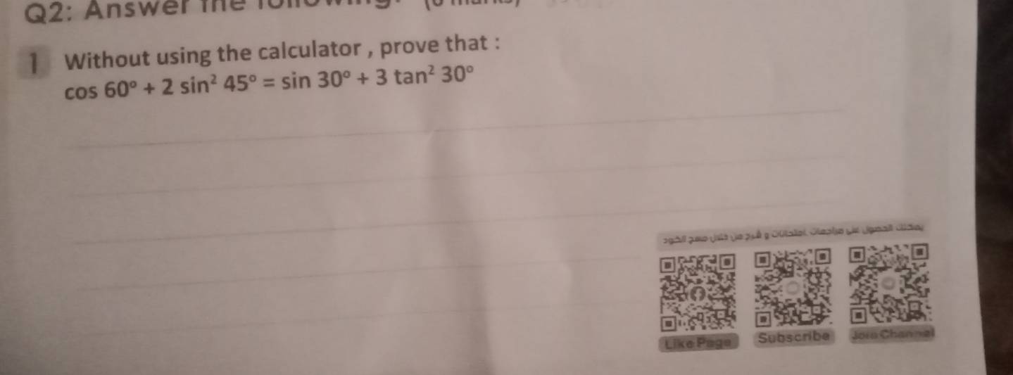 Answer the folo 
1Without using the calculator , prove that :
cos 60°+2sin^245°=sin 30°+3tan^230°
oghll p uo jaté de pué e Outalel Oleato sie (gnall Olae) 
Like Page Subscribe Jorn Channal