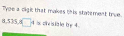 Type a digit that makes this statement true.
8,535,8□ 4 is divisible by 4.