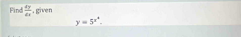 Find  dy/dx  , given
y=5^(x^4).