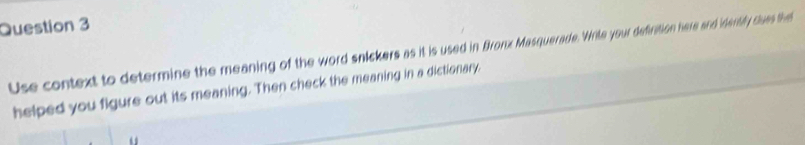 Use context to determine the meaning of the word snickers as it is used in Bronx Masquerade. Write your defiration here and idertly clues the 
helped you figure out its meaning. Then check the meaning in a dictionary,