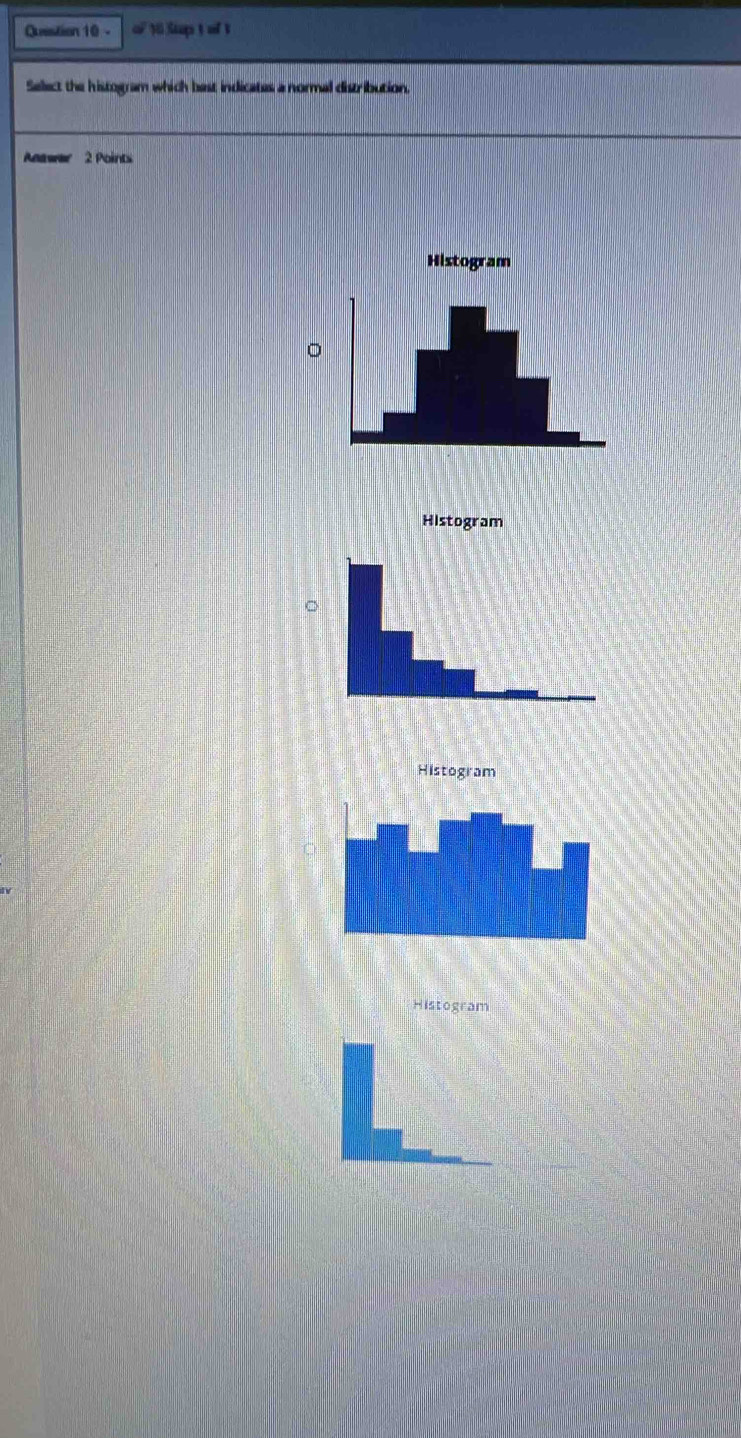 a 10 Stup t of t 
Select the histogram which best indicates a normal distribution. 
Anawer 2 Points