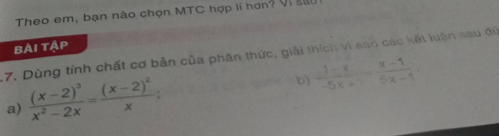 Theo em, bạn nào chọn MTC hợp lí hơn? Vi sau 
bài tập 
17. Dùng tính chất cơ bản của phân thức, giải thích vì sao các kết luận sau dú 
a) frac (x-2)^3x^2-2x=frac (x-2)^2x; 
b)  (1-x)/-5x+1 = (x-1)/5x-1 