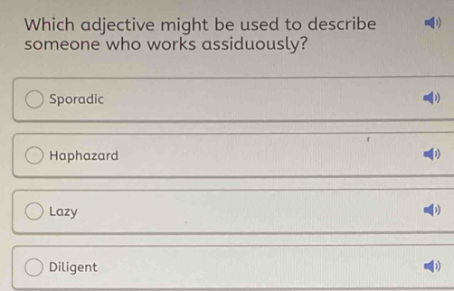 Which adjective might be used to describe D
someone who works assiduously?
Sporadic
Haphazard
Lazy
Diligent