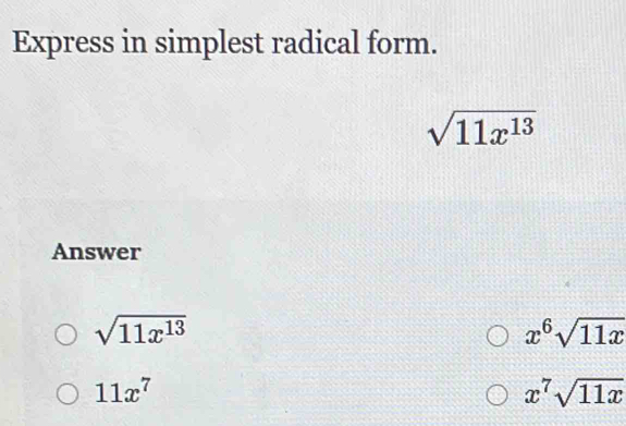 Express in simplest radical form.
sqrt(11x^(13))
Answer
sqrt(11x^(13))
x^6sqrt(11x)
11x^7
x^7sqrt(11x)