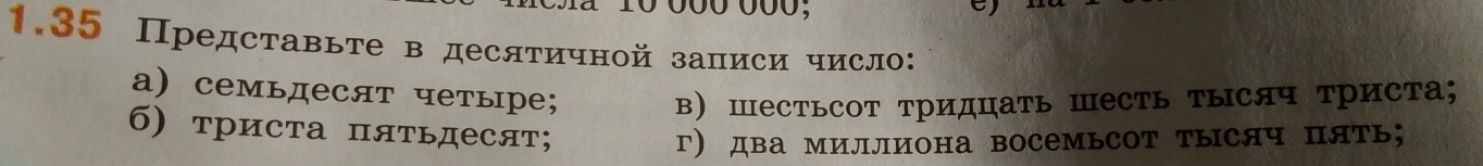 00º 00ó; e) 
1.35 Представьте в деслтичной записи число: 
а) семьдесят четыре; 
в ШесТьсоТ Тридцать Шесть Τысяч триста; 
б) триста пяΤьдесят; 
г) два миллиона восемьсот тысяч пять;