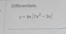 Differentiate.
y=ln |7x^2-3x|