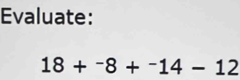 Evaluate:
18+^-8+^-14-12