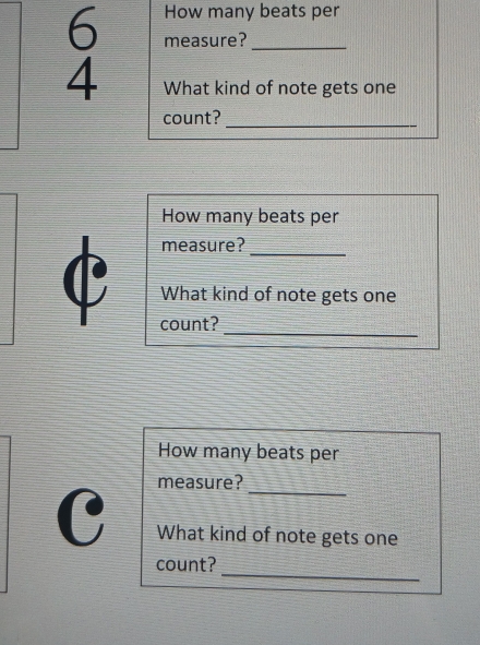 How many beats per 
6 measure?_ 
4 What kind of note gets one 
count? 
_ 
How many beats per 
measure?_ 
What kind of note gets one 
_ 
count? 
How many beats per 
_ 
measure? 
What kind of note gets one 
_ 
count?