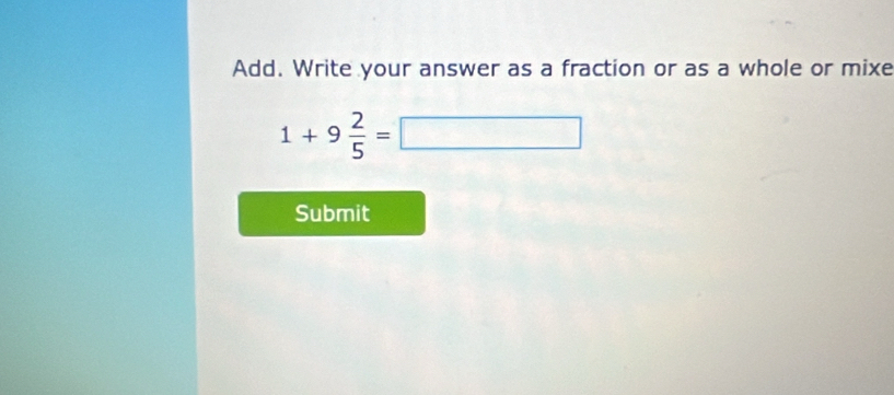 Add. Write your answer as a fraction or as a whole or mixe
1+9 2/5 =□
Submit