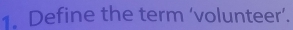 Define the term ‘volunteer’.