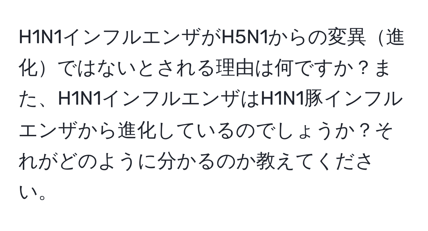 H1N1インフルエンザがH5N1からの変異進化ではないとされる理由は何ですか？また、H1N1インフルエンザはH1N1豚インフルエンザから進化しているのでしょうか？それがどのように分かるのか教えてください。