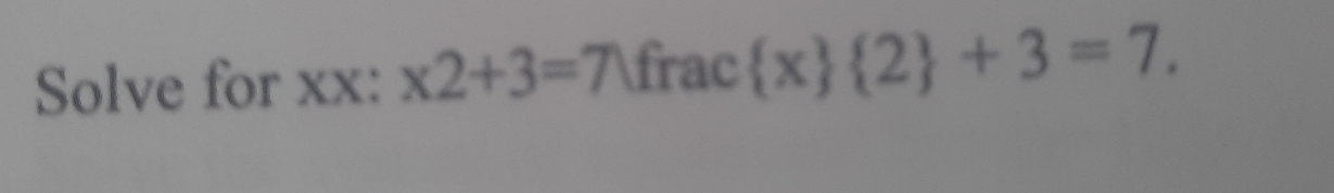 Solve for xx: * 2+3=7 frac  x  2 +3=7.