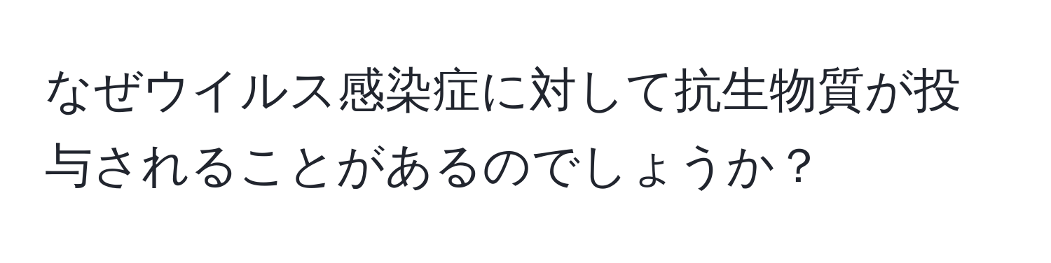 なぜウイルス感染症に対して抗生物質が投与されることがあるのでしょうか？