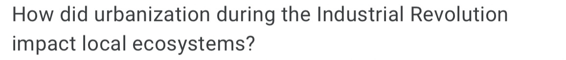 How did urbanization during the Industrial Revolution 
impact local ecosystems?