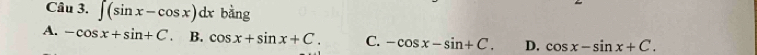 ∈t (sin x-cos x)dx bằng
A. -cos x+sin +C. B. cos x+sin x+C. C. -cos x-sin +C. D. cos x-sin x+C.