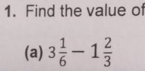 Find the value of 
(a) 3 1/6 -1 2/3 