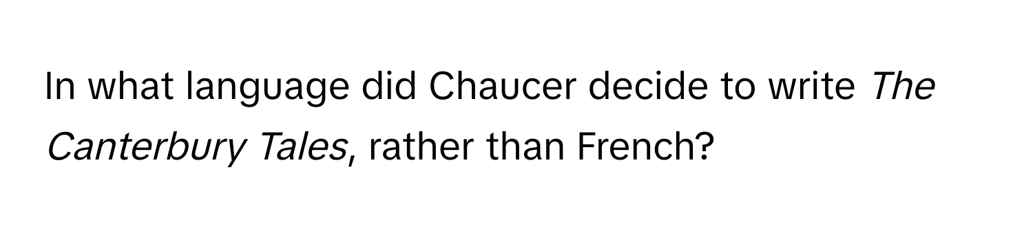 In what language did Chaucer decide to write *The Canterbury Tales*, rather than French?