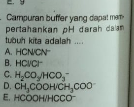 E. 9
. Campuran buffer yang dapat mem-
pertahankan pH darah dalam
tubuh kita adalah ....
A. HCN/CN -
B. HCl/Cl~
C. H_2CO_3/HCO_3^(-
D. CH_3)COOH/CH_3COO^-
E. HCOOH/HCCO^-