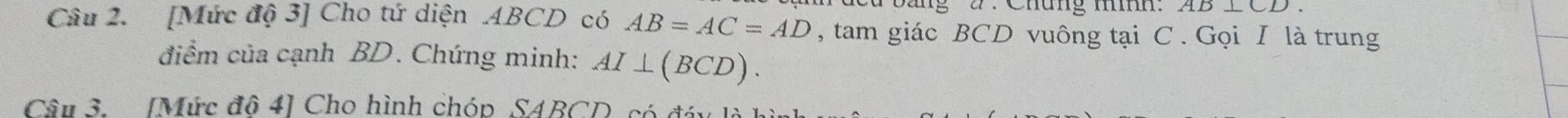 ag 2 : Cháng mm AD⊥ CD. 
Câu 2. [Mức độ 3] Cho tứ diện . 4BCD có AB=AC=AD , tam giác BCD vuông tại C. Gọi I là trung 
điểm của cạnh BD. Chứng minh: AI⊥ (BCD). 
Câu 3. [Mức độ 4] Cho hình chóp SABCD, có đ