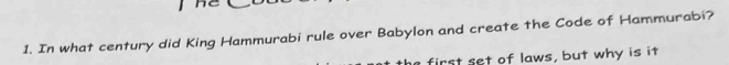 In what century did King Hammurabi rule over Babylon and create the Code of Hammurabi? 
first set of laws, but why is it
