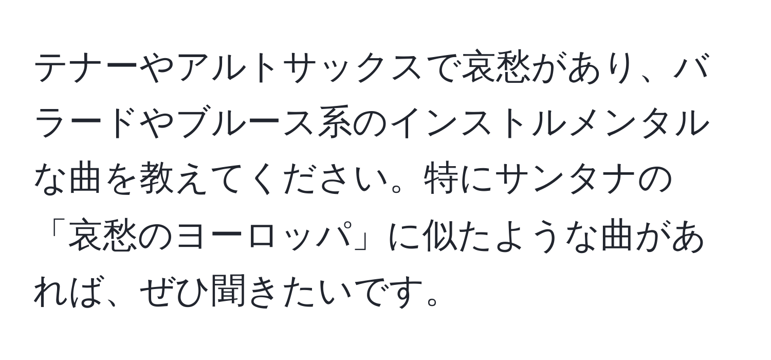 テナーやアルトサックスで哀愁があり、バラードやブルース系のインストルメンタルな曲を教えてください。特にサンタナの「哀愁のヨーロッパ」に似たような曲があれば、ぜひ聞きたいです。