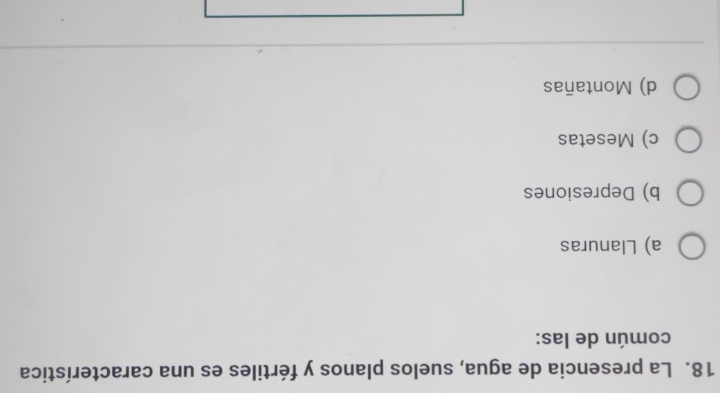 La presencia de agua, suelos planos y fértiles es una característica
común de las:
a) Llanuras
b) Depresiones
c) Mesetas
d) Montañas