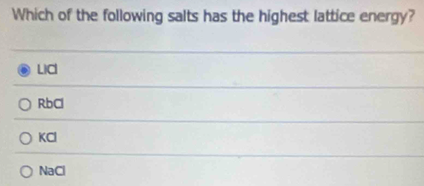 Which of the following salts has the highest lattice energy?
LIC
RbCl
KCl
NaCl