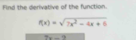 Find the derivative of the function.
f(x)=sqrt(7x^2-4x+6)
7x-2