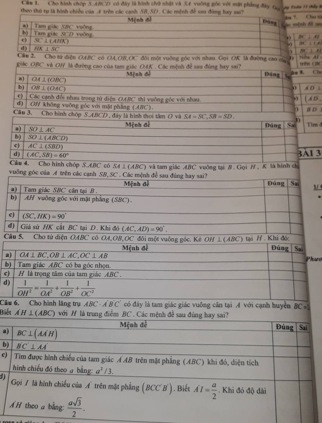 Cho hình chóp S.ABCD có đảy là hình chữ nhật và SA vuông góc với mặt phẳng đáy Gọ
theo thủ tự là hình chiều của A trên các cạnh SB,SD . Các mệnh đề sau đủng hay sai? ay Taău 11 thấy 1
m
u
ho tứ diện OABC có OA,OB,OC đôi một vuông góc với nhau. Gọi OK là đường cao của Nếu AI
giác OBC và OH là đường cao của tam giác OAK . Các mệnh đề sau đúng hay sai? trên (BC
Mệnh đề Đúng Sa âu 8. Che
a) OA⊥ (OBC)
b) OB⊥ (OAC) D ⊥
A
c)   Các cạnh đổi nhau trong tứ diện OABC thì vuông góc với nhau. ” r_1/2 (D

d) OH không vuông góc với mặt phẳng (ABC).
:) B D 
Câu 3. Cho hình chóp S.ABCD , đáy là hình thoi tâm O và SA=SC,SB=SD.
đ
o hình chóp S.ABC có SA⊥ (ABC) và tam giác ABC vuông tại B . Gọi H, K là hình ch
vuông g
 
a
ưo
b
c
d
Câcó đáy là tam giác giác vuông cân tại A với cạnh huyền BC=2
Biết A'H⊥ (ABC) với H là trung điểm BC . Các mệnh đề sau đúng hay sai?
a
b
c
d)