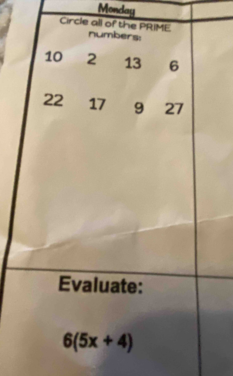 Monday 
Circle all of the PRIME 
numbers:
10 2 13 6
22 17 9 27
Evaluate:
6(5x+4)