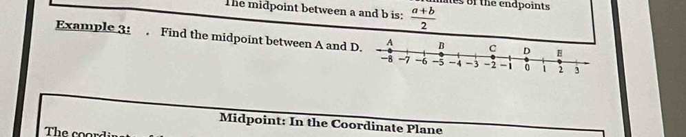 The midpoint between a and b is:  (a+b)/2  nes of the endpoints 
Example 3: . Find the midpoint between A and 
Midpoint: In the Coordinate Plane 
The coor