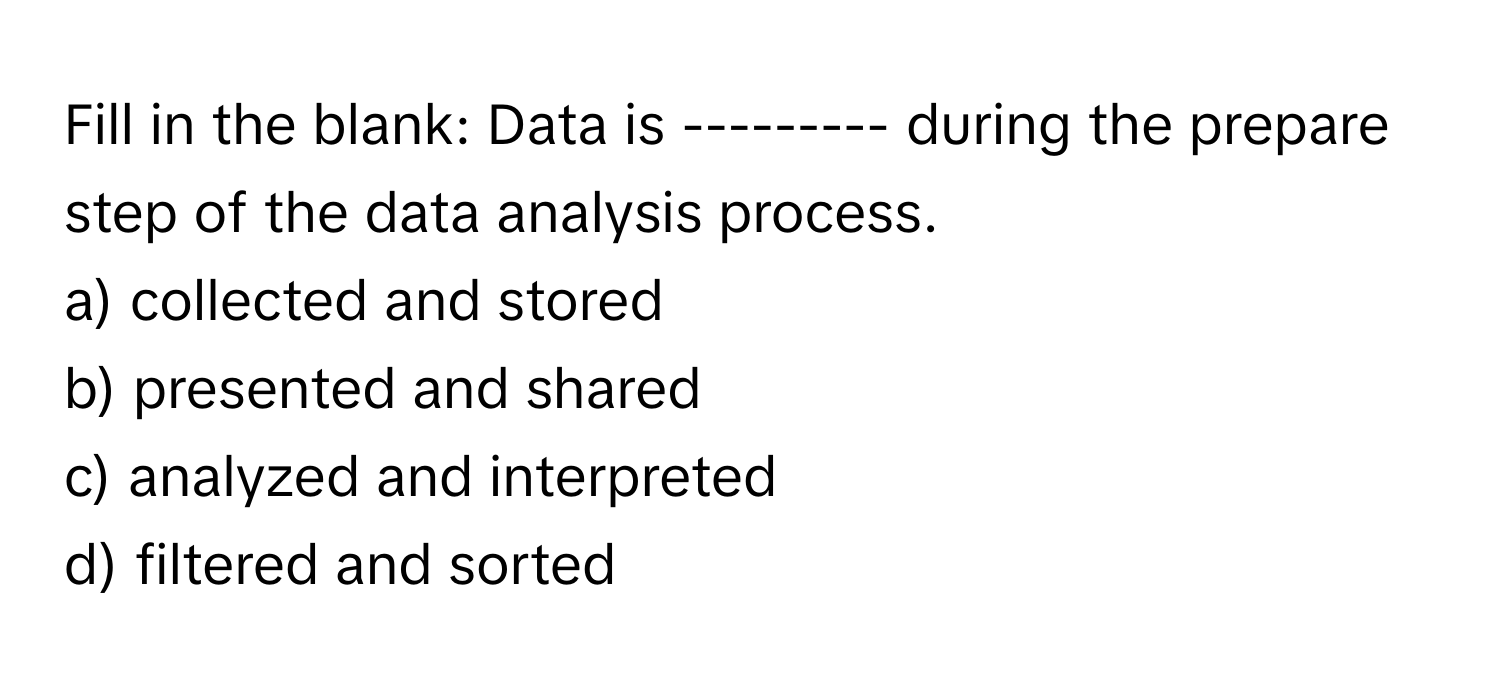 Solved: Fill in the blank: Data is --------- during the prepare step of ...
