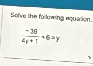 Solve the following equation.
 (-39)/4y+1 +6=y