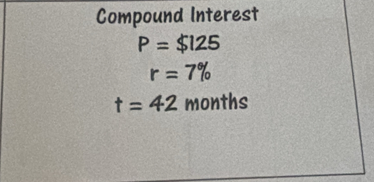 Compound Interest
p=$125
r=7%
t=42 months