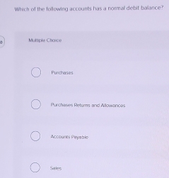 Which of the following accounts has a normall debit balance?
Muttiple Chorce
Purchases
Purchases Retums and Allowances
Accounts Payable
Sales