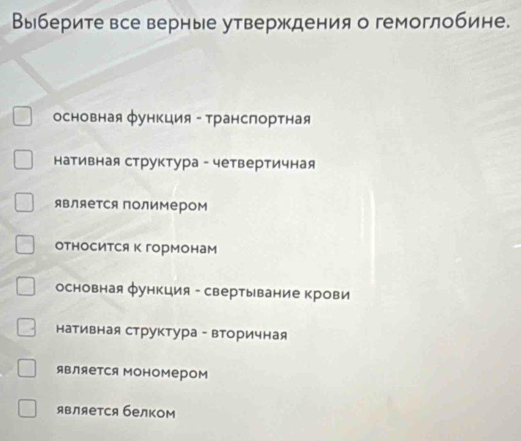 Выберите все верные утверждения о гемоглобине.
основная функция - транслортная
Ηативная структура - четвертичная
являеΤся полимером
относитСя к гормонам
основная функция - свертывание крови
ативная структура - Βторичная
является Мономером
является белком