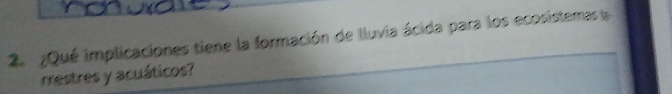 2 ¿Qué implicaciones tiene la formación de lluvia ácida para los ecosistemas e 
rrestres y acuáticos?