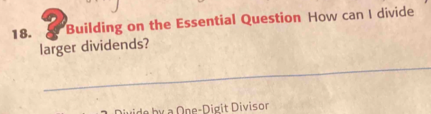 Building on the Essential Question How can I divide 
larger dividends? 
_ 
b y a One-Digit Divisor