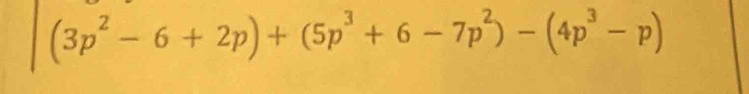 (3p^2-6+2p)+(5p^3+6-7p^2)-(4p^3-p)