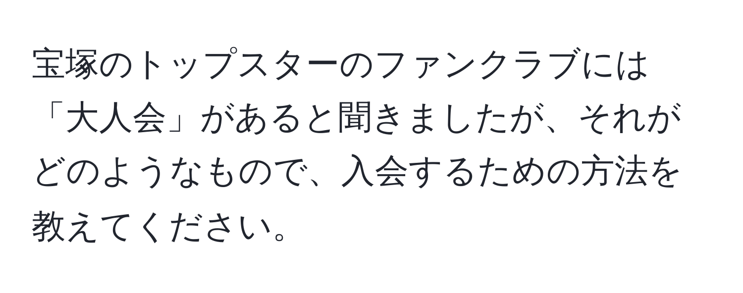 宝塚のトップスターのファンクラブには「大人会」があると聞きましたが、それがどのようなもので、入会するための方法を教えてください。