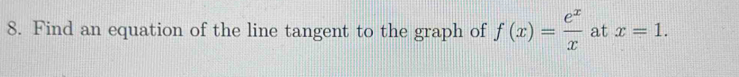 Find an equation of the line tangent to the graph of f(x)= e^x/x  at x=1.