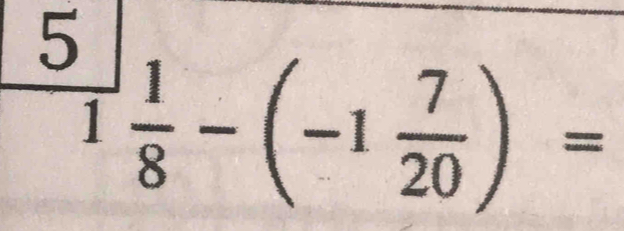  5/1  1/8 -(-1 7/20 )=
^circ  □ 