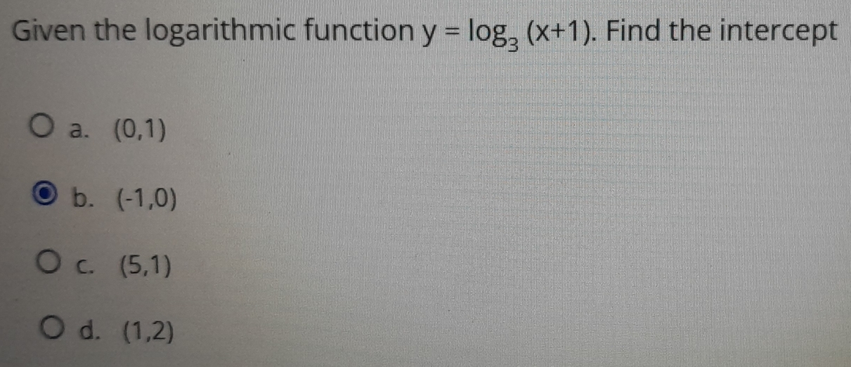 Given the logarithmic function y=log _3(x+1). Find the intercept
a. (0,1)
b. (-1,0)
C. (5,1)
d. (1,2)