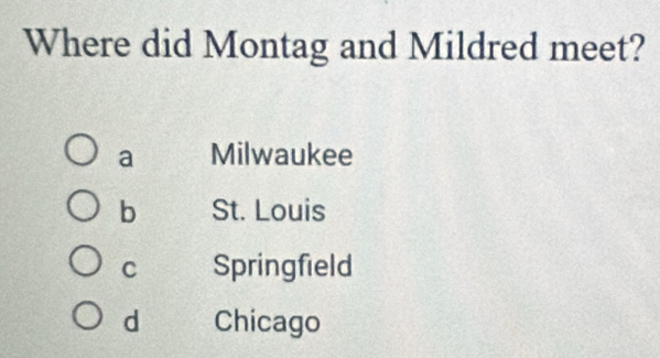 Where did Montag and Mildred meet?
a Milwaukee
b St. Louis
C Springfield
d Chicago