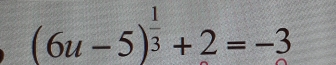 (6u-5)^ 1/3 +2=-3