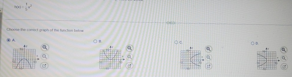 h(x)= 1/5 x^2
Choose the correct graph of the function below 
A. 
B. 
C. 
D. 
Av
10
10
-10